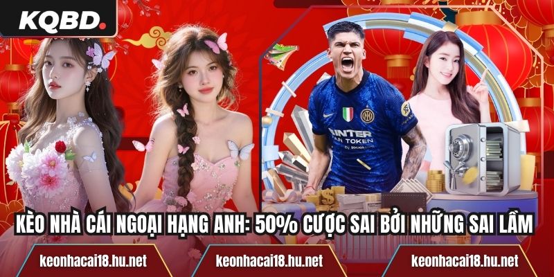 Kèo Nhà Cái Ngoại Hạng Anh: 50% Cược Sai Bởi Những Sai Lầm