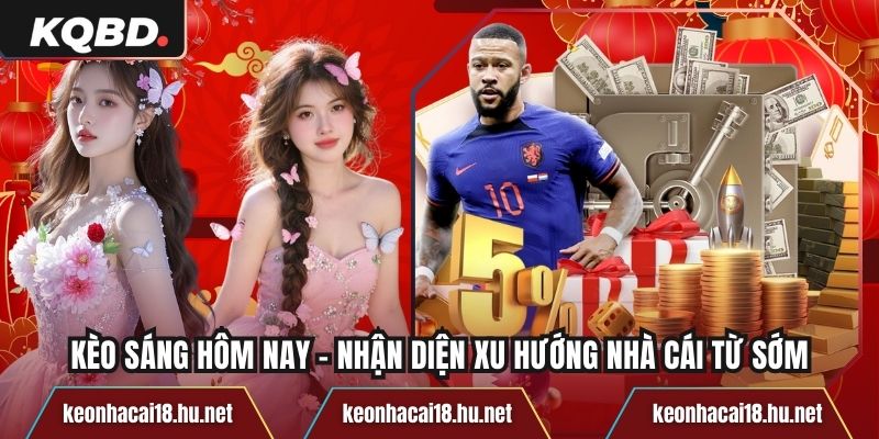 Kèo Sáng Hôm Nay - Nhận Diện Xu Hướng Nhà Cái Từ Sớm