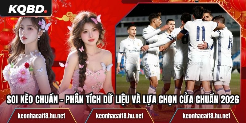 Soi Kèo Chuẩn - Phân Tích Dữ Liệu Và Lựa Chọn Cửa Chuẩn 2026