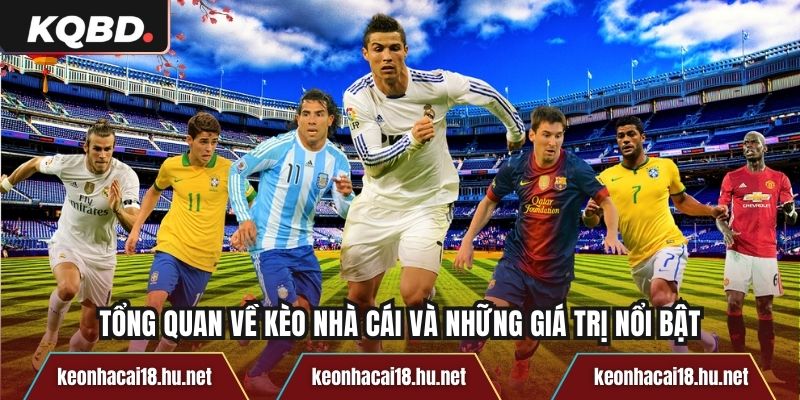 Tổng quan về Kèo Nhà Cái và những giá trị nổi bật